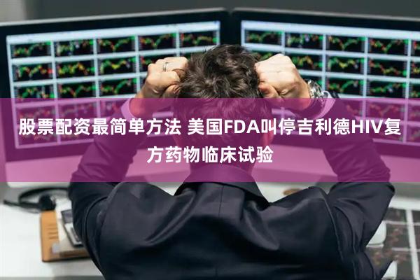 股票配资最简单方法 美国FDA叫停吉利德HIV复方药物临床试验