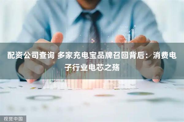 配资公司查询 多家充电宝品牌召回背后：消费电子行业电芯之殇