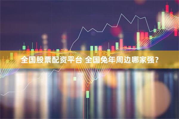 全国股票配资平台 全国兔年周边哪家强？