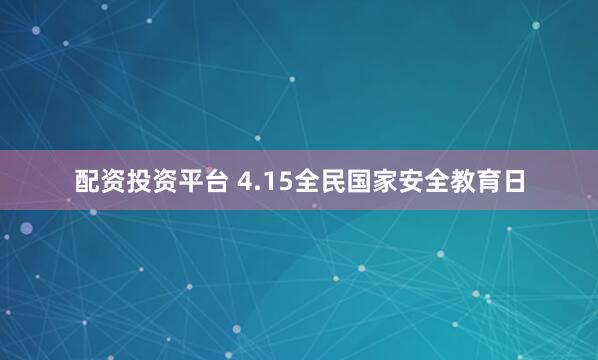 配资投资平台 4.15全民国家安全教育日