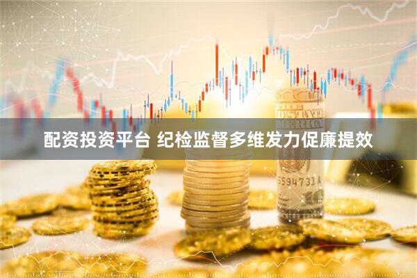 配资投资平台 纪检监督多维发力促廉提效