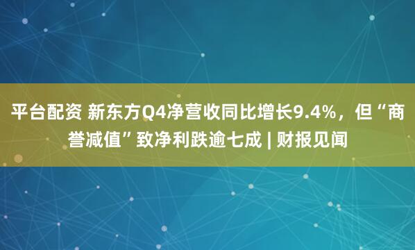 平台配资 新东方Q4净营收同比增长9.4%，但“商誉减值”致净利跌逾七成 | 财报见闻