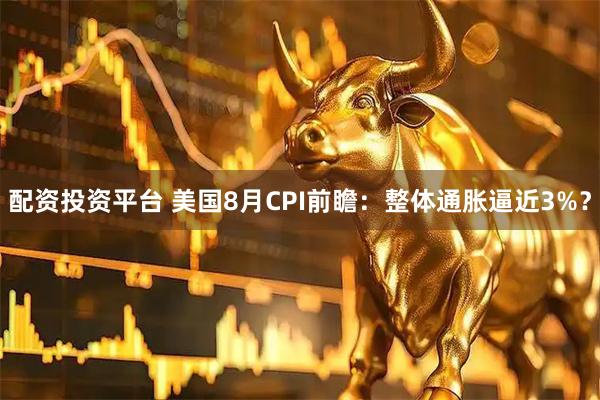 配资投资平台 美国8月CPI前瞻：整体通胀逼近3%？