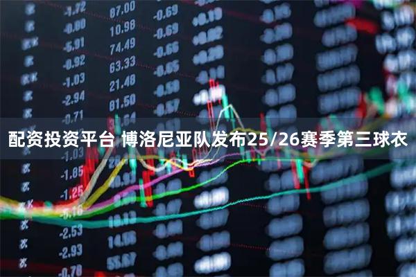 配资投资平台 博洛尼亚队发布25/26赛季第三球衣