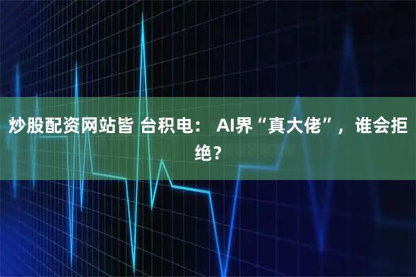 炒股配资网站皆 台积电： AI界“真大佬”，谁会拒绝？