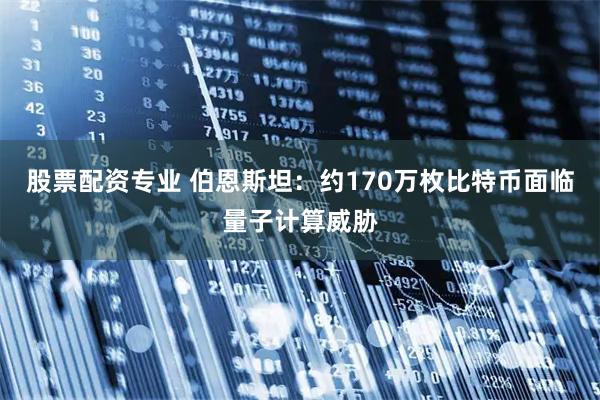 股票配资专业 伯恩斯坦：约170万枚比特币面临量子计算威胁